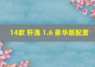 14款 轩逸 1.6 豪华版配置